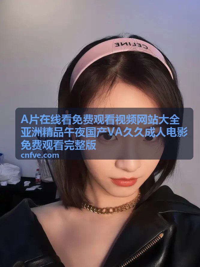 A片在线看免费观看视频网站大全亚洲精品午夜国产VA久久成人电影免费观看完整版 - 首屏背景